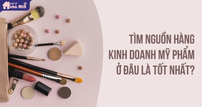 Tìm nguồn hàng kinh doanh mỹ phẩm ở đâu là tốt nhất
